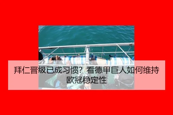 拜仁晋级已成习惯？看德甲巨人如何维持欧冠稳定性（crow sport）