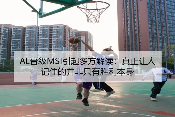 AL晋级MSI引起多方解读：真正让人记住的并非只有胜利本身（crow sport）